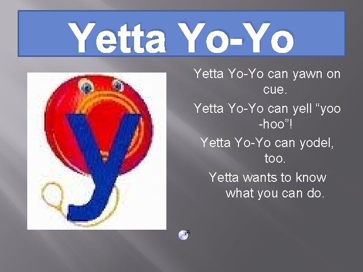 Yetta Yo-Yo can yawn on cue. Yetta Yo-Yo can yell “yoo -hoo”! Yetta Yo-Yo