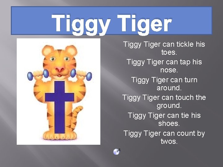 Tiggy Tiger can tickle his toes. Tiggy Tiger can tap his nose. Tiggy Tiger