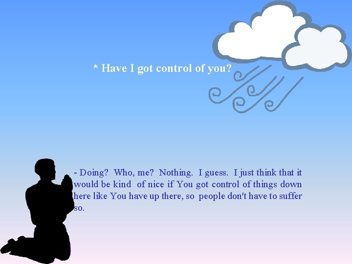 * Have I got control of you? - Doing? Who, me? Nothing. I guess.