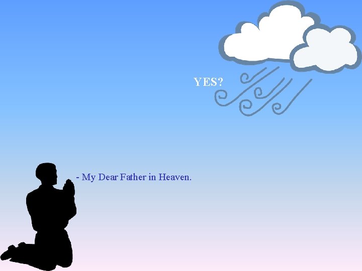 YES? - My Dear Father in Heaven. 