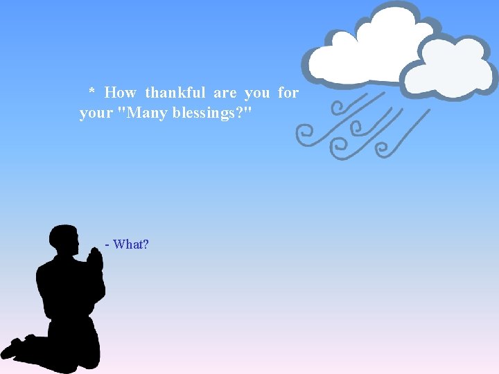 * How thankful are you for your "Many blessings? " - What? 