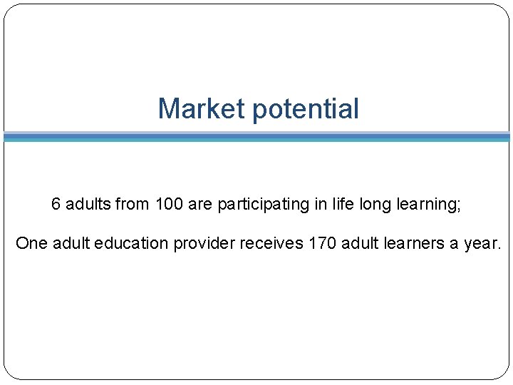 Market potential 6 adults from 100 are participating in life long learning; One adult
