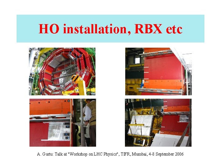 HO installation, RBX etc A. Gurtu: Talk at "Workshop on LHC Physics", TIFR, Mumbai,
