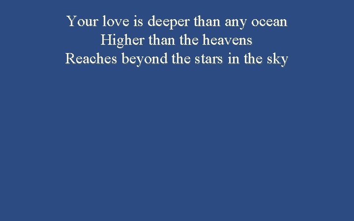 Your love is deeper than any ocean Higher than the heavens Reaches beyond the