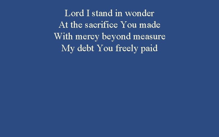 Lord I stand in wonder At the sacrifice You made With mercy beyond measure