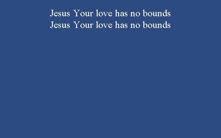 Jesus Your love has no bounds 