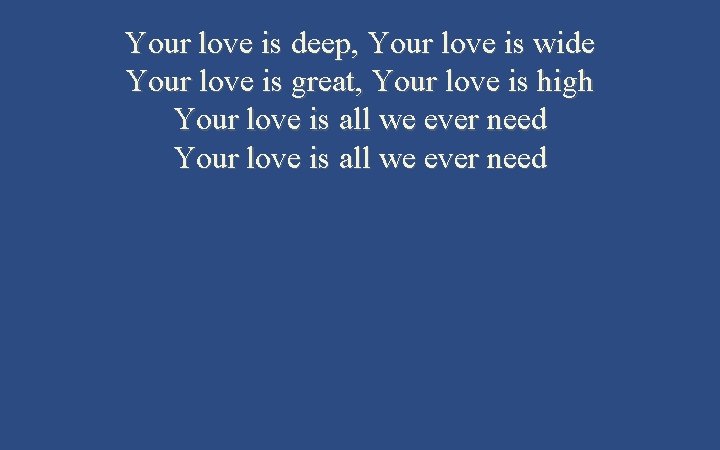 Your love is deep, Your love is wide Your love is great, Your love