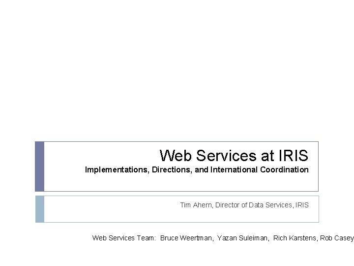 Web Services at IRIS Implementations, Directions, and International Coordination Tim Ahern, Director of Data