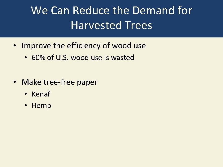 We Can Reduce the Demand for Harvested Trees • Improve the efficiency of wood