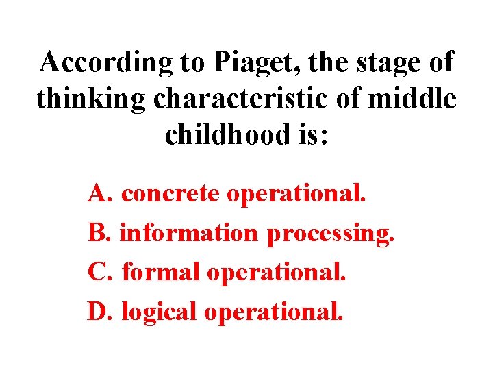 According to Piaget, the stage of thinking characteristic of middle childhood is: A. concrete