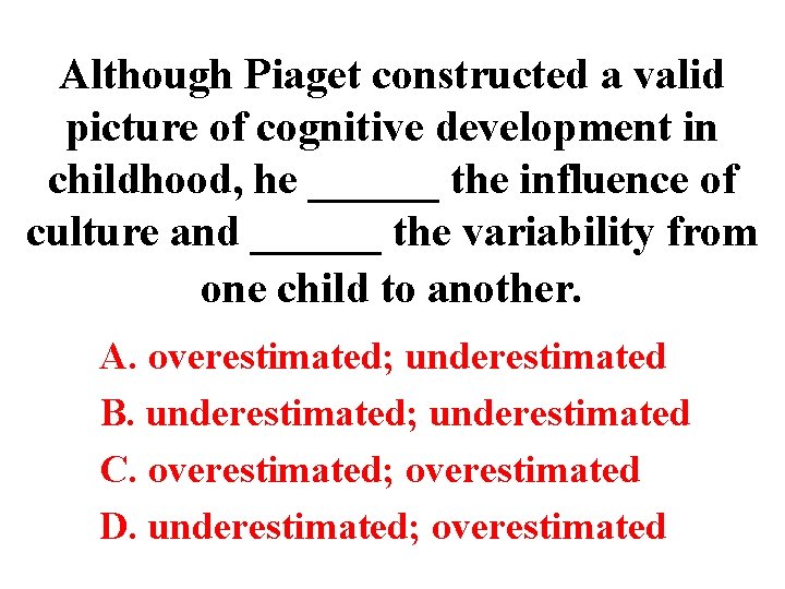 Although Piaget constructed a valid picture of cognitive development in childhood, he ______ the