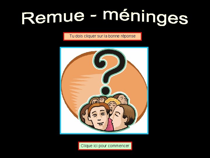 Tu dois cliquer sur la bonne réponse Clique ici pour commencer 