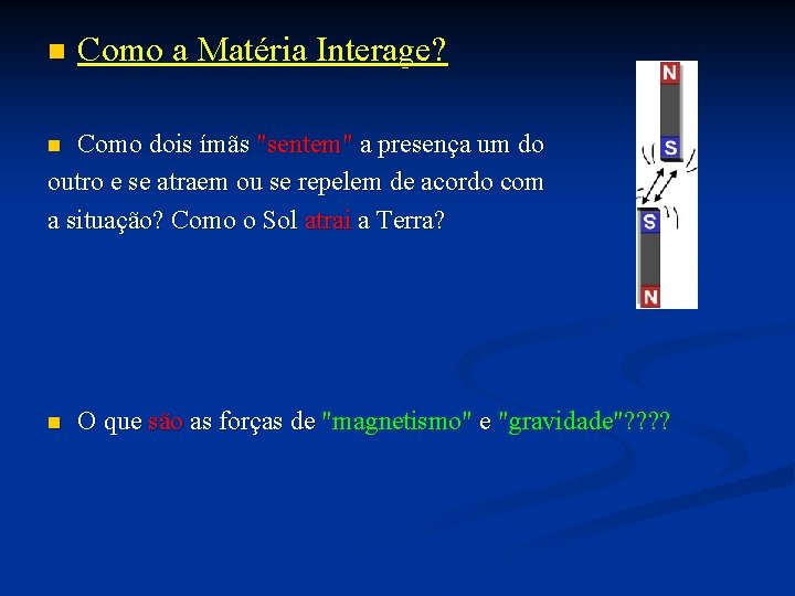 n Como a Matéria Interage? Como dois ímãs "sentem" a presença um do outro n Como a Matéria Interage? Como dois ímãs "sentem" a presença um do outro