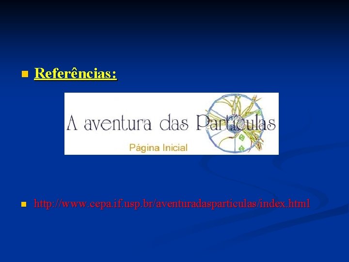 n Referências: n http: //www. cepa. if. usp. br/aventuradasparticulas/index. html n Referências: n http: //www. cepa. if. usp. br/aventuradasparticulas/index. html