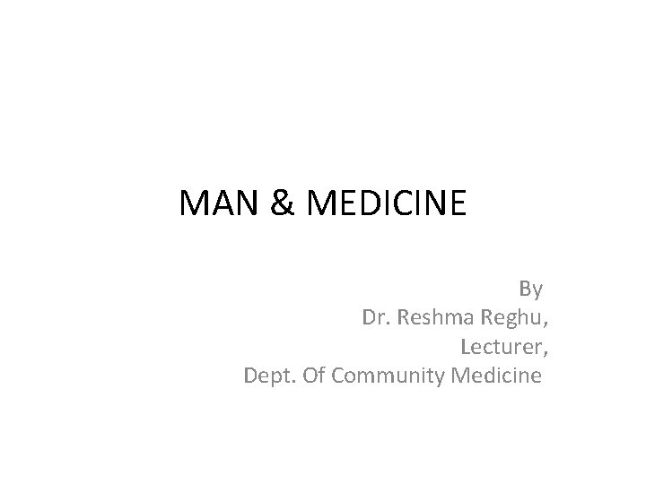 MAN & MEDICINE By Dr. Reshma Reghu, Lecturer, Dept. Of Community Medicine 