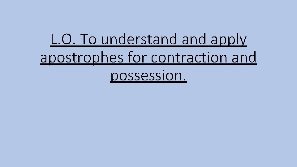 L. O. To understand apply apostrophes for contraction and possession. 