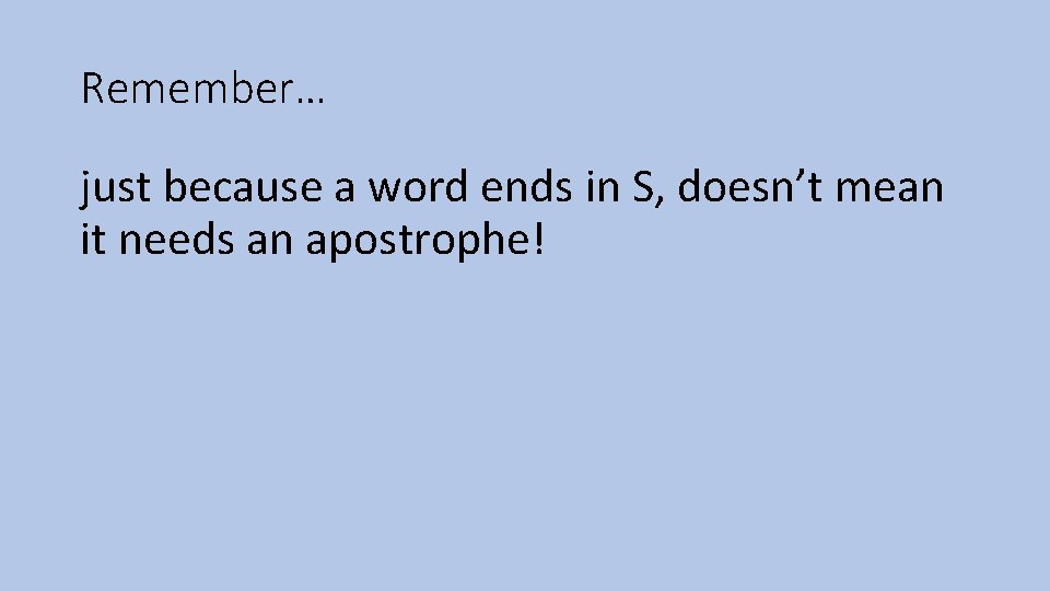 Remember… just because a word ends in S, doesn’t mean it needs an apostrophe!