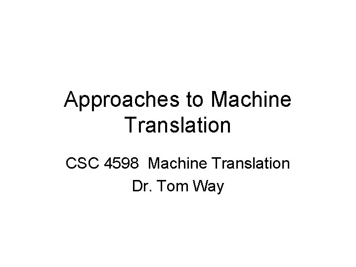 Approaches to Machine Translation CSC 4598 Machine Translation Dr. Tom Way 