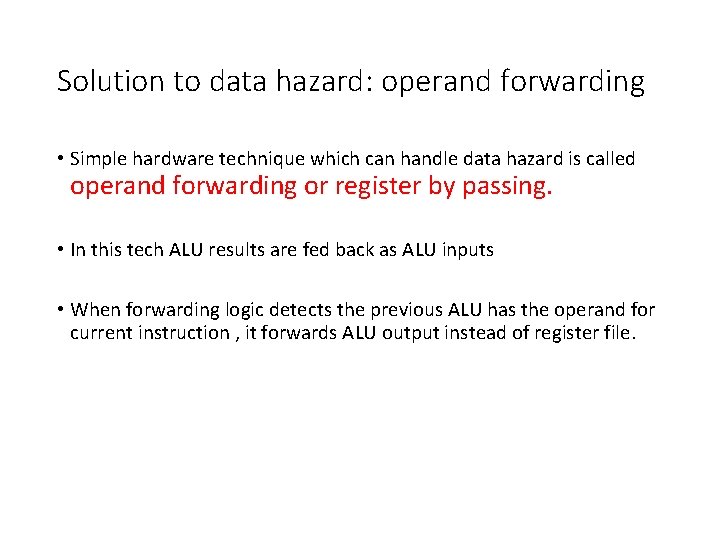 Solution to data hazard: operand forwarding • Simple hardware technique which can handle data