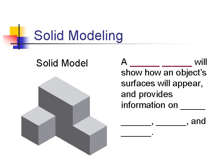 Solid Modeling Solid Model A ______ will show an object’s surfaces will appear, and