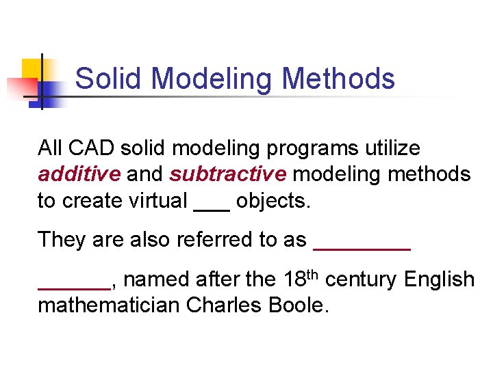 Solid Modeling Methods All CAD solid modeling programs utilize additive and subtractive modeling methods