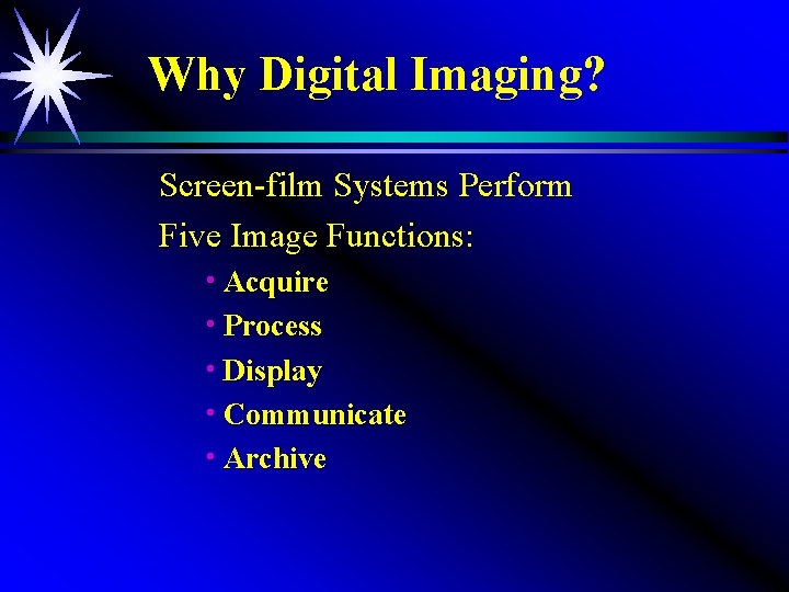 Why Digital Imaging? Screen-film Systems Perform Five Image Functions: h Acquire h Process h