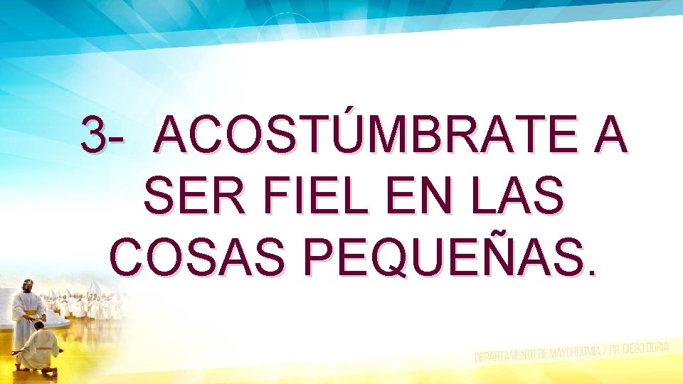 3 - ACOSTÚMBRATE A SER FIEL EN LAS COSAS PEQUEÑAS. 