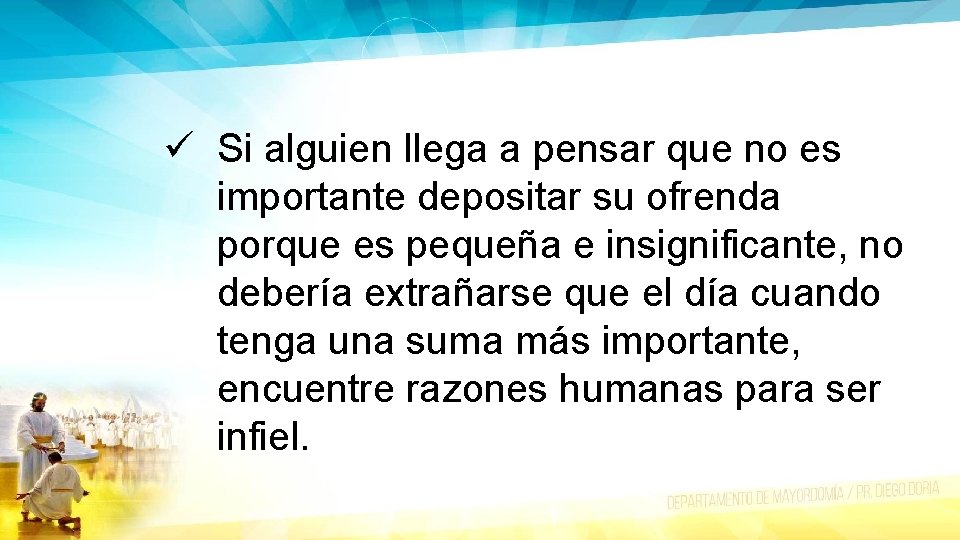 ü Si alguien llega a pensar que no es importante depositar su ofrenda porque