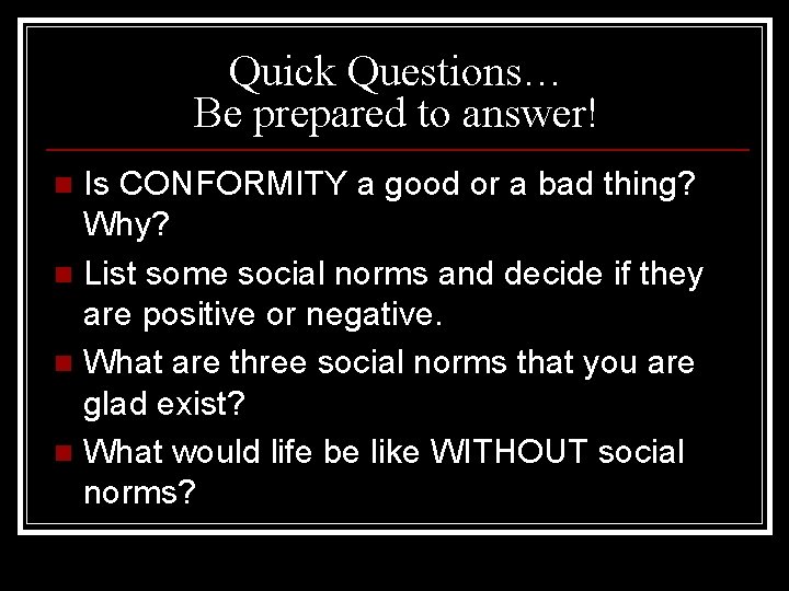 Quick Questions… Be prepared to answer! Is CONFORMITY a good or a bad thing?