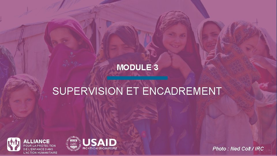 MODULE 3 SUPERVISION ET ENCADREMENT ALLIANCE POUR LA PROTECTION DE L’ENFANCE DANS L’ACTION HUMANITAIRE MODULE 3 SUPERVISION ET ENCADREMENT ALLIANCE POUR LA PROTECTION DE L’ENFANCE DANS L’ACTION HUMANITAIRE
