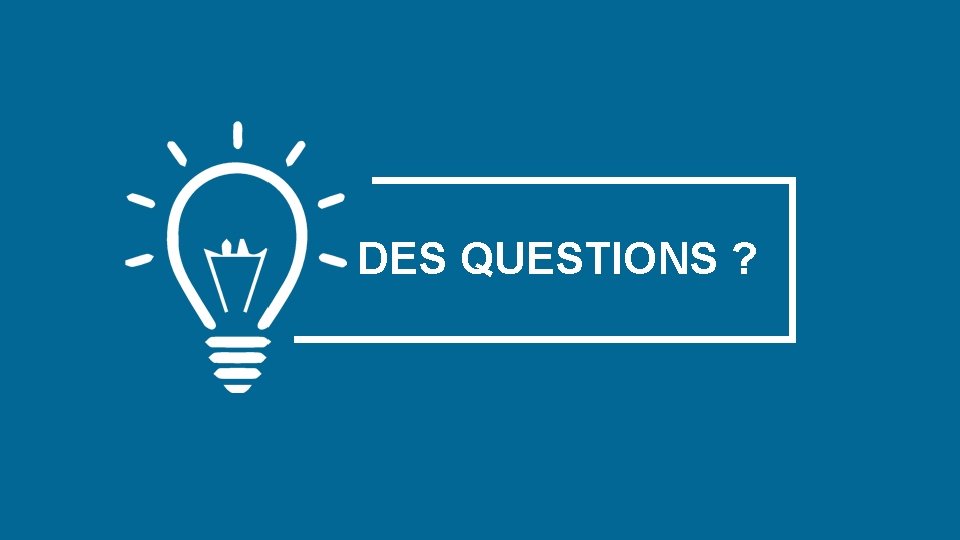 DES QUESTIONS ? DES QUESTIONS ?