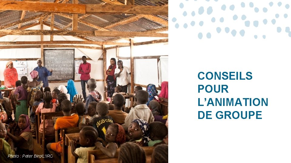 CONSEILS POUR L’ANIMATION DE GROUPE Photo : Peter Biro/L’IRC CONSEILS POUR L’ANIMATION DE GROUPE Photo : Peter Biro/L’IRC