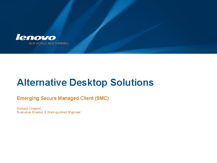 Alternative Desktop Solutions Emerging Secure Managed Client (SMC) Richard Cheston, Executive Director & Distinguished