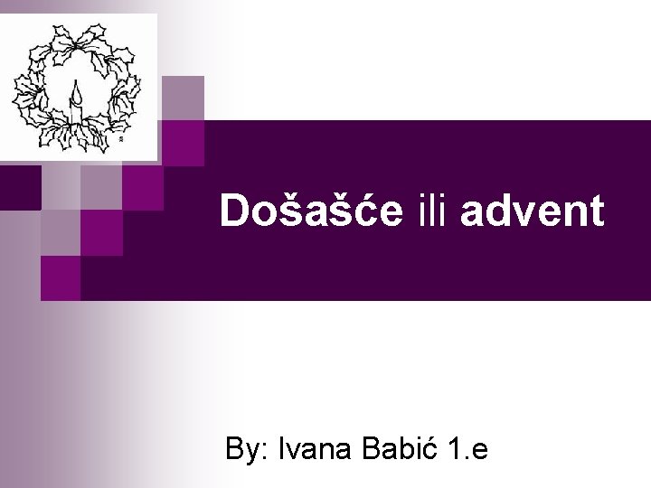 Došašće ili advent By: Ivana Babić 1. e 