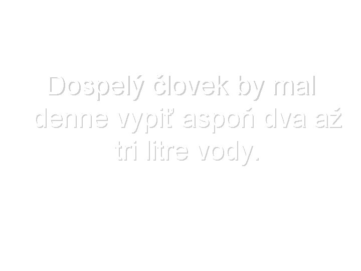 Dospelý človek by mal denne vypiť aspoň dva až tri litre vody. 