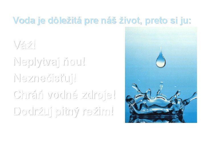 Voda je dôležitá pre náš život, preto si ju: Váž! Neplytvaj ňou! Neznečisťuj! Chráň