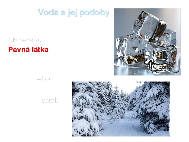 Voda a jej podoby Skupenstvo Pevná látka – ľad – sneh 