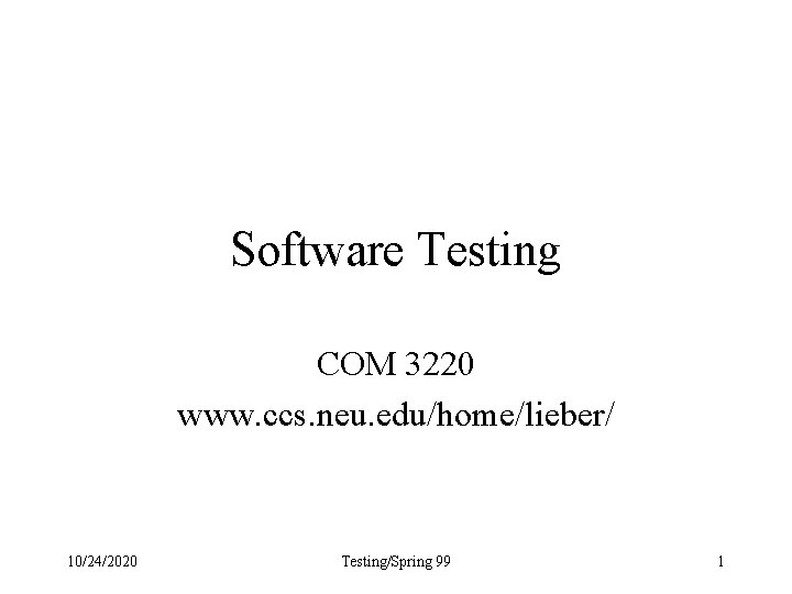 Software Testing COM 3220 www. ccs. neu. edu/home/lieber/ 10/24/2020 Testing/Spring 99 1 