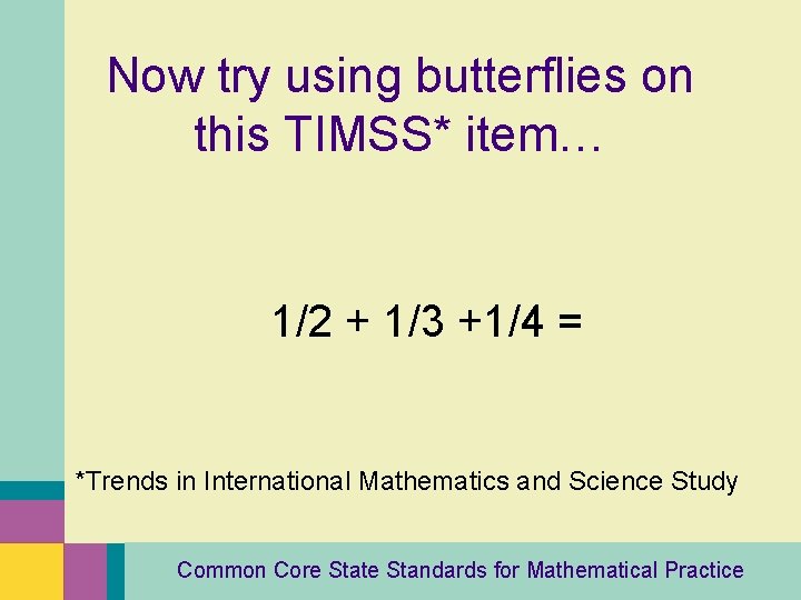 Now try using butterflies on this TIMSS* item… 1/2 + 1/3 +1/4 = *Trends