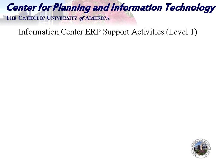 Center for Planning and Information Technology THE CATHOLIC UNIVERSITY of AMERICA Information Center ERP