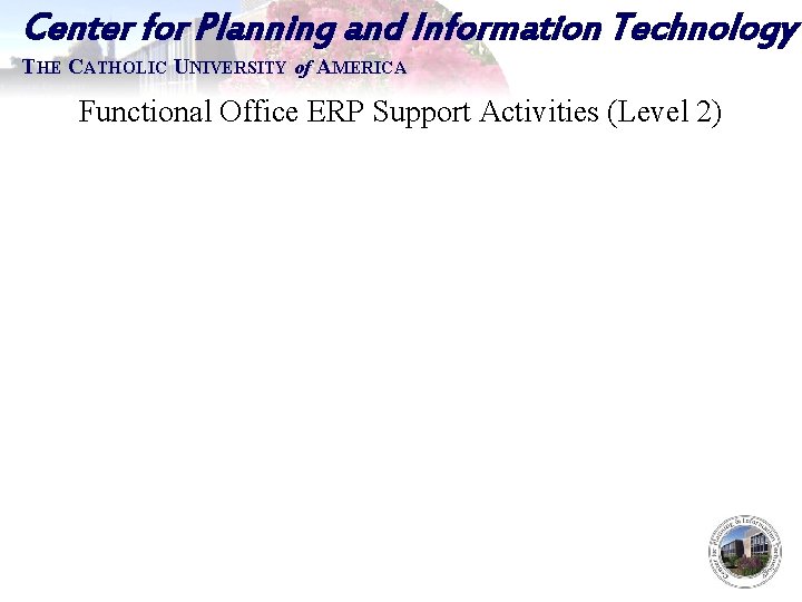 Center for Planning and Information Technology THE CATHOLIC UNIVERSITY of AMERICA Functional Office ERP