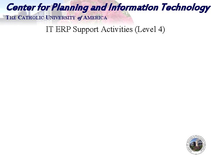 Center for Planning and Information Technology THE CATHOLIC UNIVERSITY of AMERICA IT ERP Support