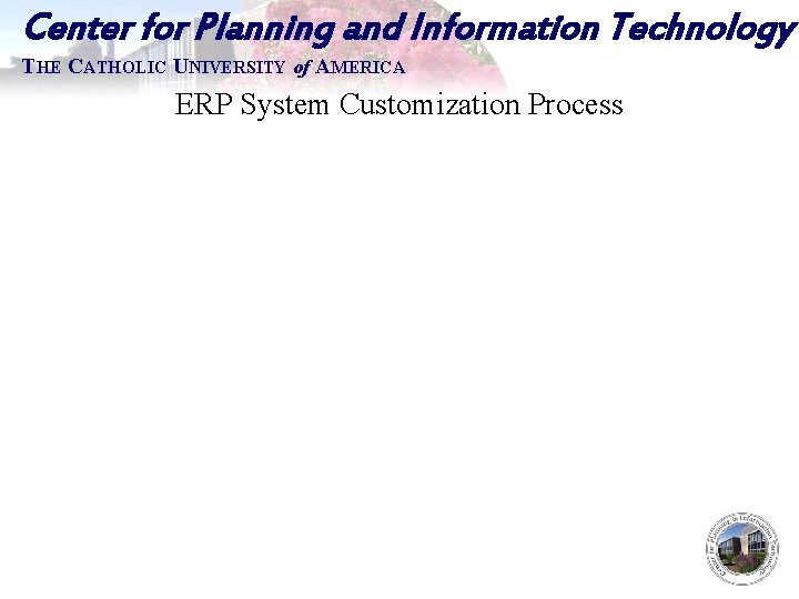 Center for Planning and Information Technology THE CATHOLIC UNIVERSITY of AMERICA ERP System Customization