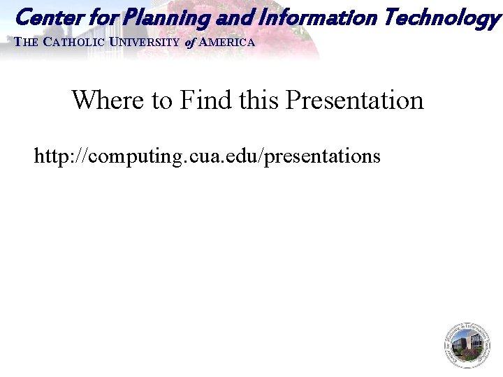 Center for Planning and Information Technology THE CATHOLIC UNIVERSITY of AMERICA Where to Find
