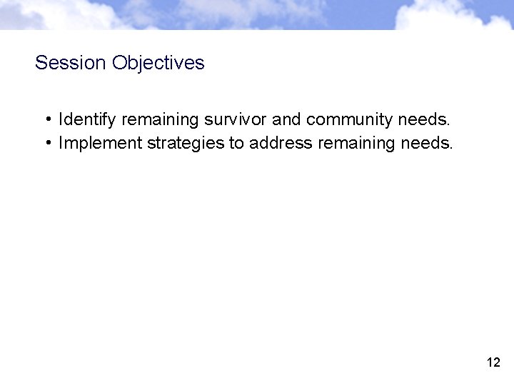 Session Objectives • Identify remaining survivor and community needs. • Implement strategies to address