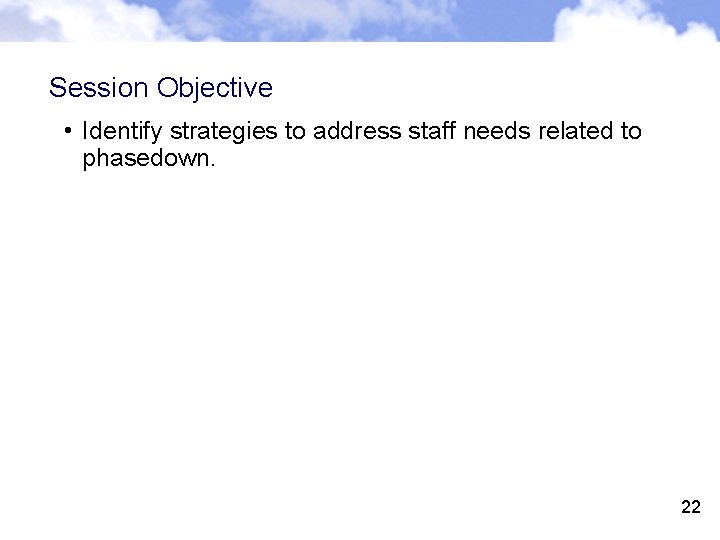 Session Objective • Identify strategies to address staff needs related to phasedown. 22 