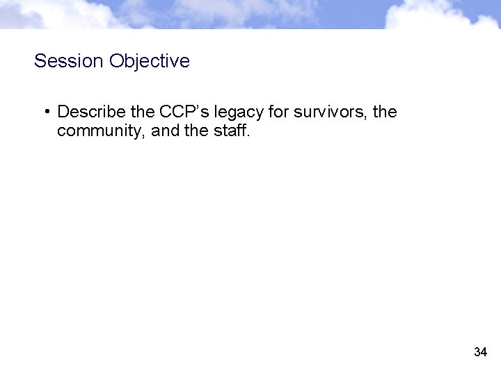 Session Objective • Describe the CCP’s legacy for survivors, the community, and the staff.