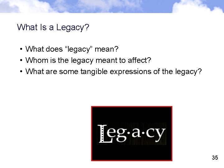 What Is a Legacy? • What does “legacy” mean? • Whom is the legacy