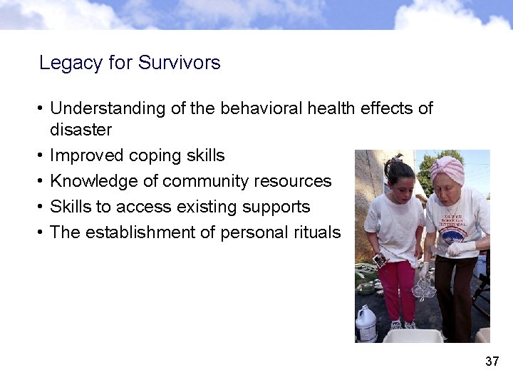 Legacy for Survivors • Understanding of the behavioral health effects of disaster • Improved