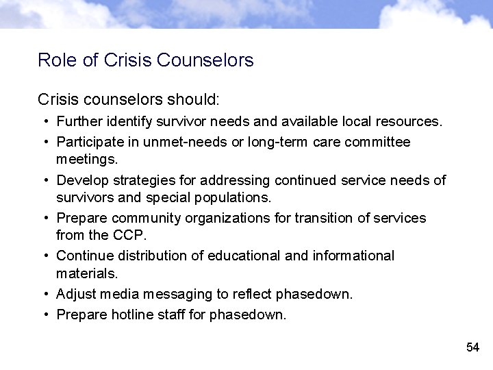 Role of Crisis Counselors Crisis counselors should: • Further identify survivor needs and available